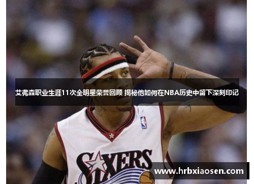 艾弗森职业生涯11次全明星荣誉回顾 揭秘他如何在NBA历史中留下深刻印记 艾弗森职业生涯11次全明星荣誉回顾 揭秘他如何在NBA历史中留下深刻印记