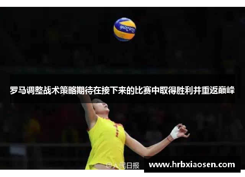 罗马调整战术策略期待在接下来的比赛中取得胜利并重返巅峰