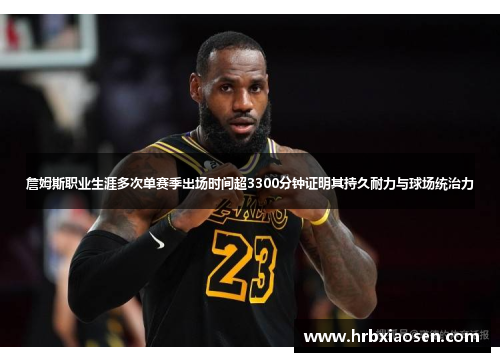 詹姆斯职业生涯多次单赛季出场时间超3300分钟证明其持久耐力与球场统治力 詹姆斯职业生涯多次单赛季出场时间超3300分钟证明其持久耐力与球场统治力