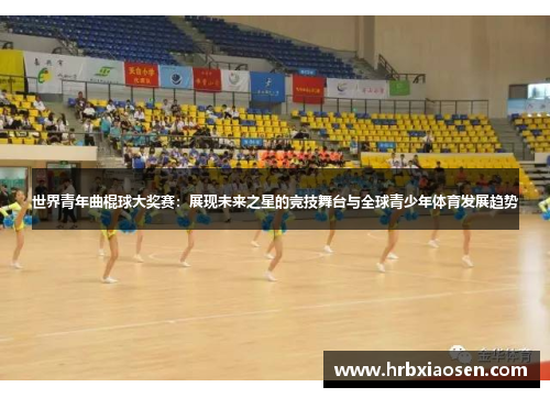 世界青年曲棍球大奖赛:展现未来之星的竞技舞台与全球青少年体育发展趋势 世界青年曲棍球大奖赛:展现未来之星的竞技舞台与全球青少年体育发展趋势
