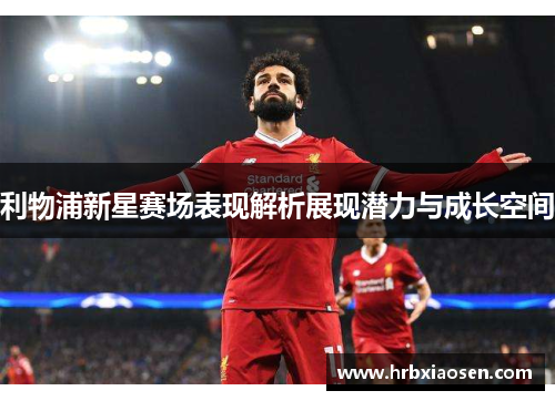 利物浦新星赛场表现解析展现潜力与成长空间 利物浦新星赛场表现解析展现潜力与成长空间
