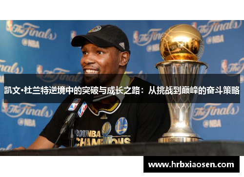 凯文·杜兰特逆境中的突破与成长之路:从挑战到巅峰的奋斗策略 凯文·杜兰特逆境中的突破与成长之路:从挑战到巅峰的奋斗策略
