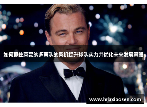 如何抓住莱昂纳多离队的契机提升球队实力并优化未来发展策略 如何抓住莱昂纳多离队的契机提升球队实力并优化未来发展策略