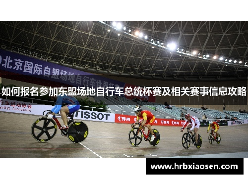如何报名参加东盟场地自行车总统杯赛及相关赛事信息攻略 如何报名参加东盟场地自行车总统杯赛及相关赛事信息攻略