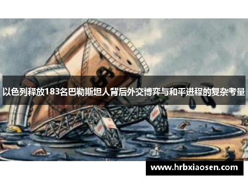 以色列释放183名巴勒斯坦人背后外交博弈与和平进程的复杂考量 以色列释放183名巴勒斯坦人背后外交博弈与和平进程的复杂考量