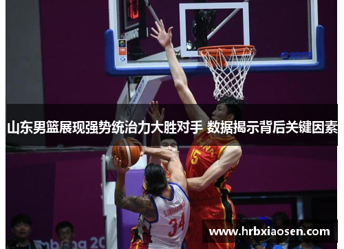 山东男篮展现强势统治力大胜对手 数据揭示背后关键因素 山东男篮展现强势统治力大胜对手 数据揭示背后关键因素