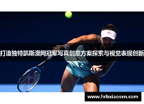 打造独特凯斯澳网冠军写真创意方案探索与视觉表现创新 打造独特凯斯澳网冠军写真创意方案探索与视觉表现创新