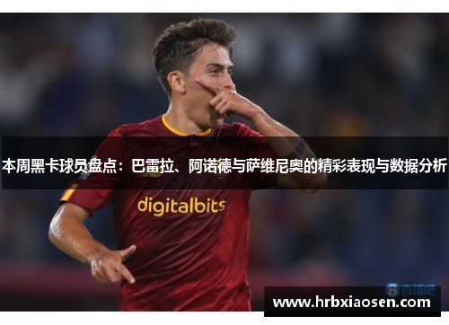 本周黑卡球员盘点:巴雷拉、阿诺德与萨维尼奥的精彩表现与数据分析 本周黑卡球员盘点:巴雷拉、阿诺德与萨维尼奥的精彩表现与数据分析