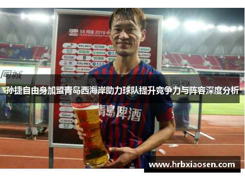 孙捷自由身加盟青岛西海岸助力球队提升竞争力与阵容深度分析 孙捷自由身加盟青岛西海岸助力球队提升竞争力与阵容深度分析