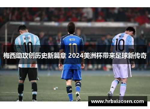 梅西助攻创历史新篇章 2024美洲杯带来足球新传奇 梅西助攻创历史新篇章 2024美洲杯带来足球新传奇