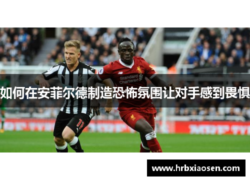 如何在安菲尔德制造恐怖氛围让对手感到畏惧 如何在安菲尔德制造恐怖氛围让对手感到畏惧