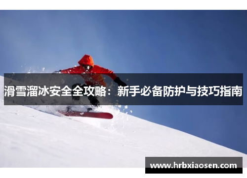 滑雪溜冰安全全攻略:新手必备防护与技巧指南 滑雪溜冰安全全攻略:新手必备防护与技巧指南