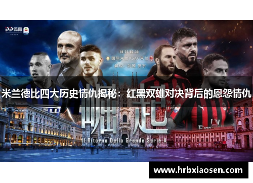 米兰德比四大历史情仇揭秘:红黑双雄对决背后的恩怨情仇 米兰德比四大历史情仇揭秘:红黑双雄对决背后的恩怨情仇
