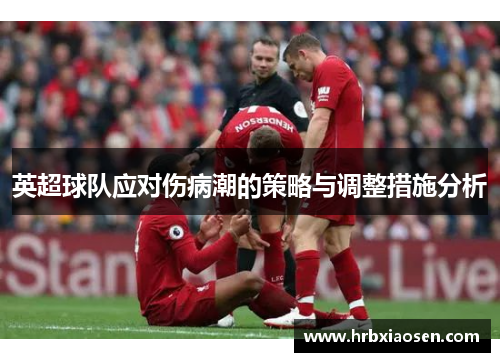 英超球队应对伤病潮的策略与调整措施分析 英超球队应对伤病潮的策略与调整措施分析