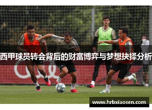西甲球员转会背后的财富博弈与梦想抉择分析 西甲球员转会背后的财富博弈与梦想抉择分析