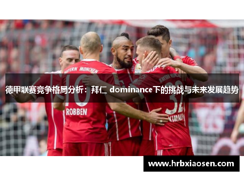 德甲联赛竞争格局分析:拜仁 dominance下的挑战与未来发展趋势 德甲联赛竞争格局分析:拜仁 dominance下的挑战与未来发展趋势