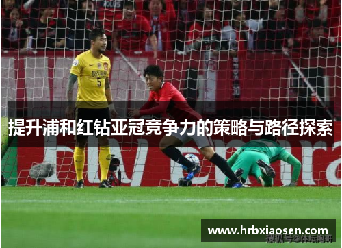 提升浦和红钻亚冠竞争力的策略与路径探索