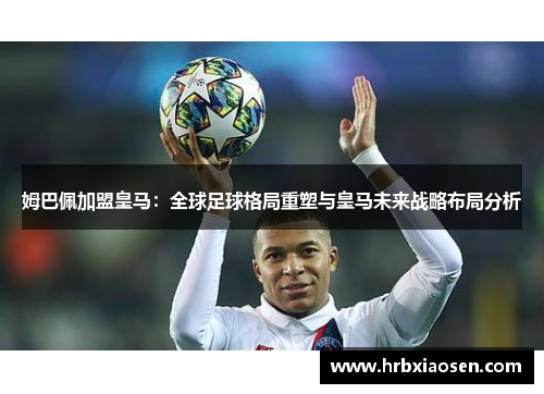 姆巴佩加盟皇马：全球足球格局重塑与皇马未来战略布局分析
